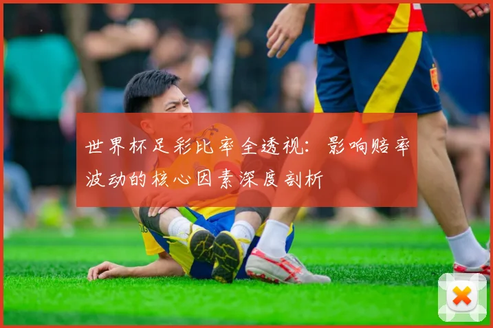 世界杯足彩比率全透视：影响赔率波动的核心因素深度剖析